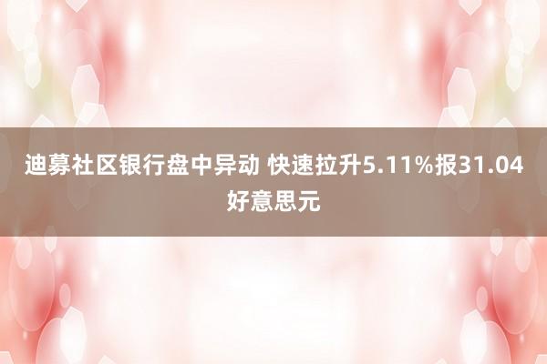 迪募社区银行盘中异动 快速拉升5.11%报31.04好意思元