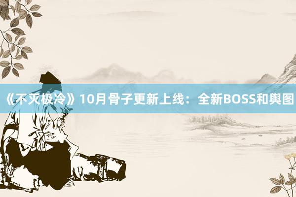 《不灭极冷》10月骨子更新上线：全新BOSS和舆图