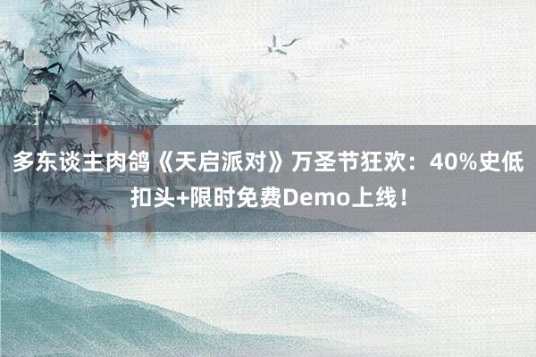 多东谈主肉鸽《天启派对》万圣节狂欢：40%史低扣头+限时免费Demo上线！