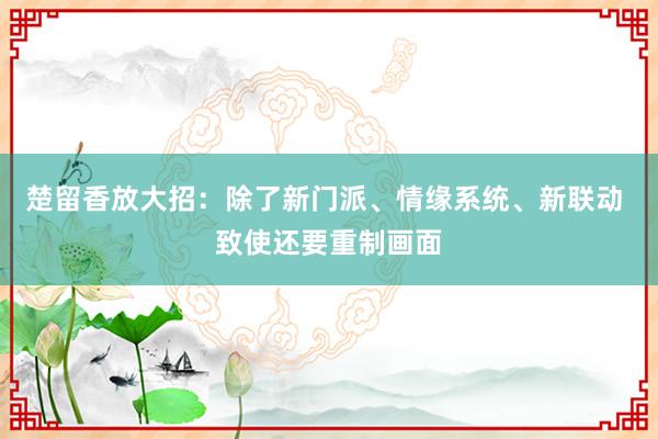 楚留香放大招：除了新门派、情缘系统、新联动 致使还要重制画面